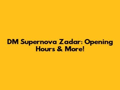 DM Supernova Zadar: Opening Hours & More!