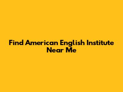 Find American English Institute Near Me