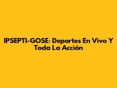 IPSEPTI-GOSE: Deportes En Vivo Y Toda La Acción