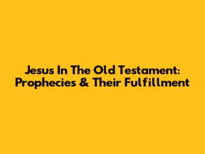 Jesus In The Old Testament: Prophecies & Their Fulfillment