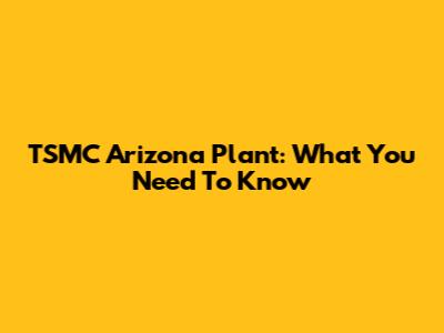 TSMC Arizona Plant: What You Need To Know